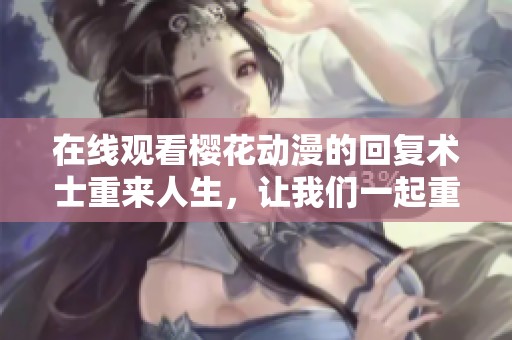 在线观看樱花动漫的回复术士重来人生，让我们一起重温这段奇幻冒险吧