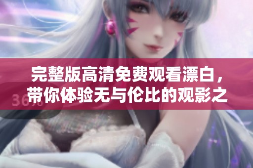 完整版高清免费观看漂白，带你体验无与伦比的观影之旅