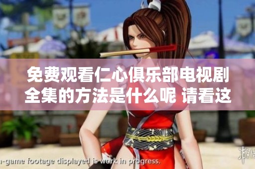 免费观看仁心俱乐部电视剧全集的方法是什么呢 请看这里的详细介绍