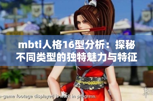 mbti人格16型分析：探秘不同类型的独特魅力与特征