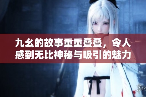 九幺的故事重重叠叠，令人感到无比神秘与吸引的魅力