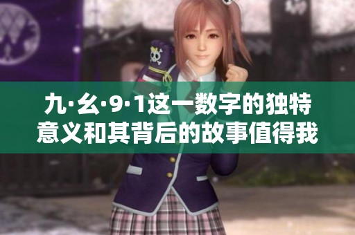 九·幺·9·1这一数字的独特意义和其背后的故事值得我们深入探讨与思考