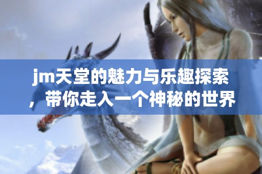 jm天堂的魅力与乐趣探索，带你走入一个神秘的世界