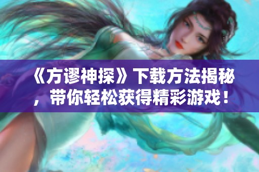 《方谬神探》下载方法揭秘，带你轻松获得精彩游戏！
