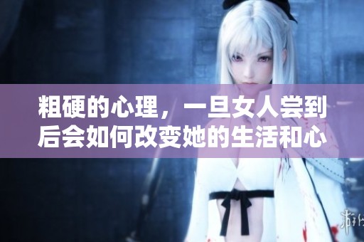 粗硬的心理，一旦女人尝到后会如何改变她的生活和心态