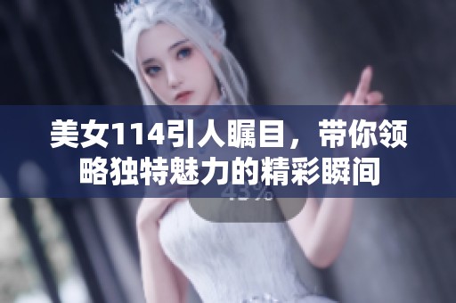 美女114引人瞩目，带你领略独特魅力的精彩瞬间