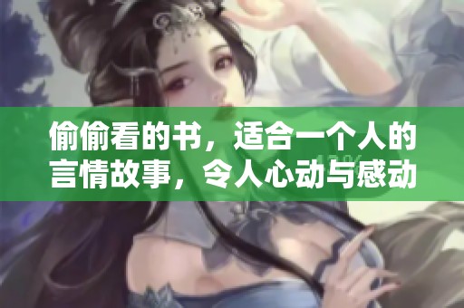 偷偷看的书，适合一个人的言情故事，令人心动与感动的爱情之旅