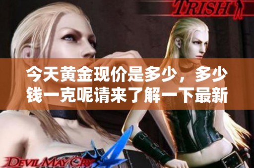 今天黄金现价是多少，多少钱一克呢请来了解一下最新情况