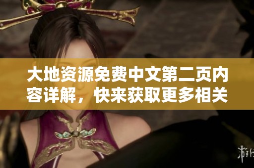大地资源免费中文第二页内容详解，快来获取更多相关信息与资源吧