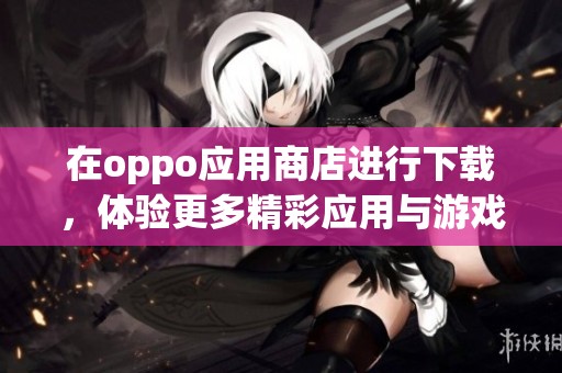 在oppo应用商店进行下载，体验更多精彩应用与游戏