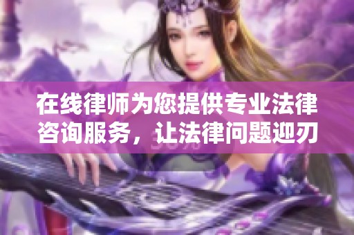 在线律师为您提供专业法律咨询服务，让法律问题迎刃而解