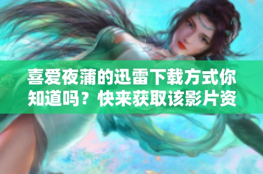 喜爱夜蒲的迅雷下载方式你知道吗？快来获取该影片资源吧！