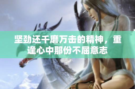 坚劲还千磨万击的精神，重逢心中那份不屈意志