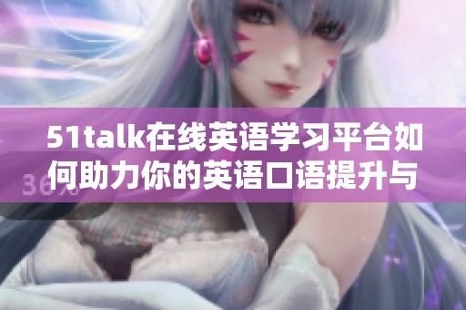 51talk在线英语学习平台如何助力你的英语口语提升与发展