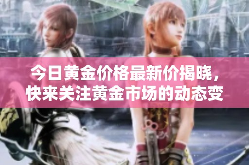 今日黄金价格最新价揭晓，快来关注黄金市场的动态变化！