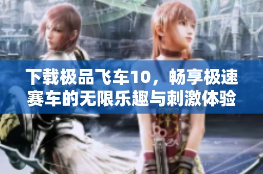 下载极品飞车10，畅享极速赛车的无限乐趣与刺激体验
