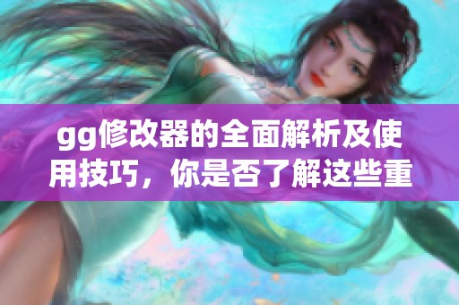 gg修改器的全面解析及使用技巧，你是否了解这些重要功能？
