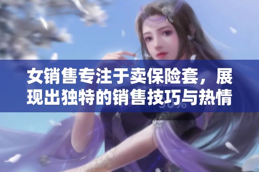 女销售专注于卖保险套，展现出独特的销售技巧与热情