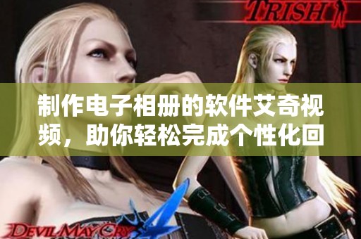 制作电子相册的软件艾奇视频，助你轻松完成个性化回忆展示