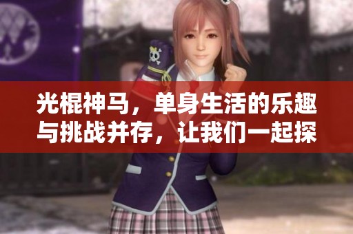 光棍神马，单身生活的乐趣与挑战并存，让我们一起探讨吧