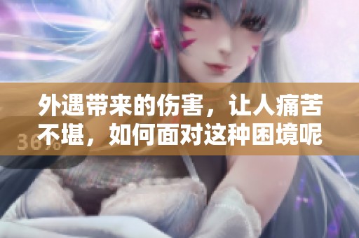 外遇带来的伤害，让人痛苦不堪，如何面对这种困境呢