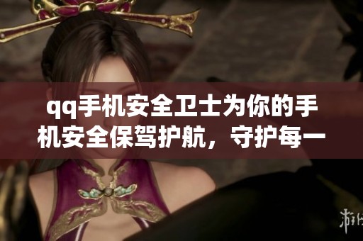 qq手机安全卫士为你的手机安全保驾护航，守护每一次的使用体验