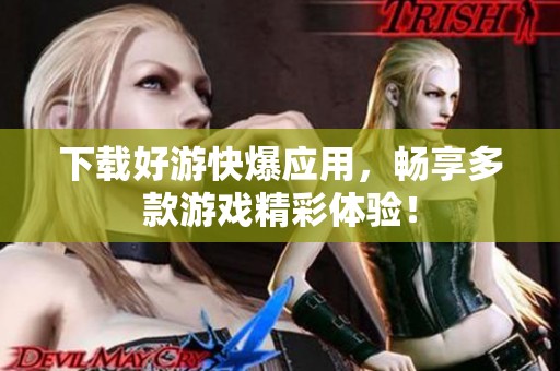 下载好游快爆应用，畅享多款游戏精彩体验！