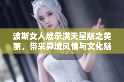 波斯女人展示满天星版之美丽，带来异域风情与文化魅力