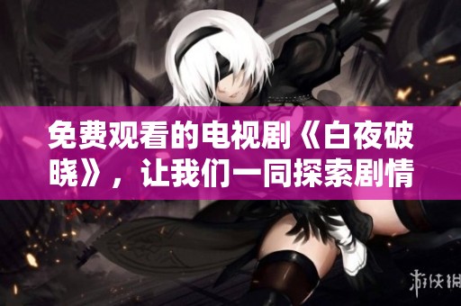 免费观看的电视剧《白夜破晓》，让我们一同探索剧情的精彩！
