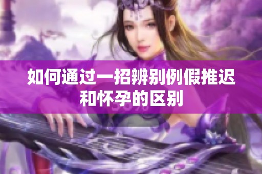 如何通过一招辨别例假推迟和怀孕的区别