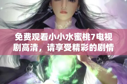 免费观看小小水蜜桃7电视剧高清，请享受精彩的剧情与角色演绎