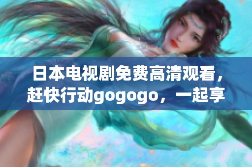 日本电视剧免费高清观看，赶快行动gogogo，一起享受精彩剧集吧