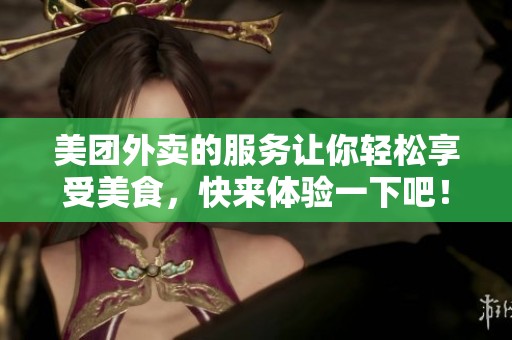 美团外卖的服务让你轻松享受美食，快来体验一下吧！