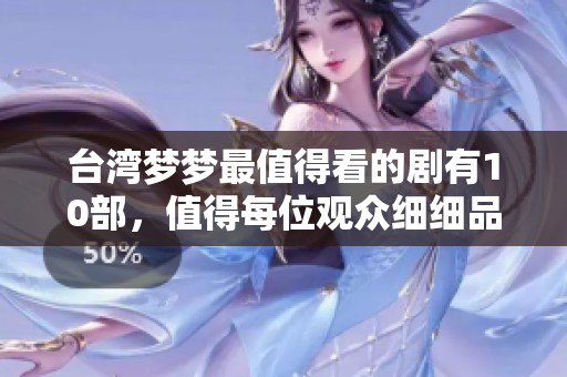 台湾梦梦最值得看的剧有10部，值得每位观众细细品味和欣赏。