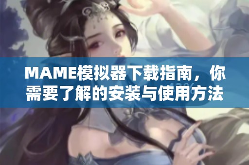 MAME模拟器下载指南，你需要了解的安装与使用方法分享