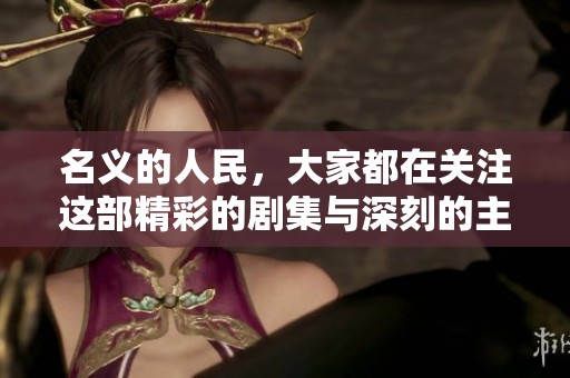 名义的人民，大家都在关注这部精彩的剧集与深刻的主题