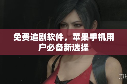 免费追剧软件，苹果手机用户必备新选择