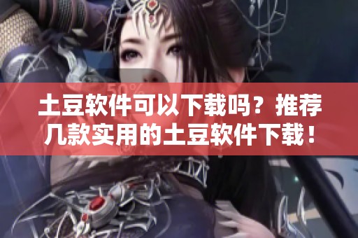 土豆软件可以下载吗？推荐几款实用的土豆软件下载！