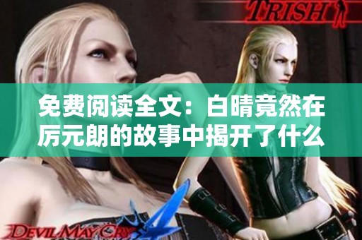 免费阅读全文：白晴竟然在厉元朗的故事中揭开了什么秘密