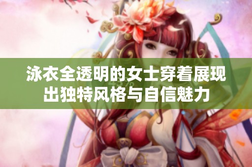 泳衣全透明的女士穿着展现出独特风格与自信魅力