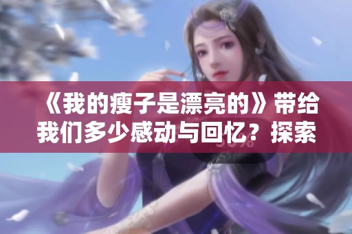 《我的瘦子是漂亮的》带给我们多少感动与回忆？探索韩剧中的爱情与成长