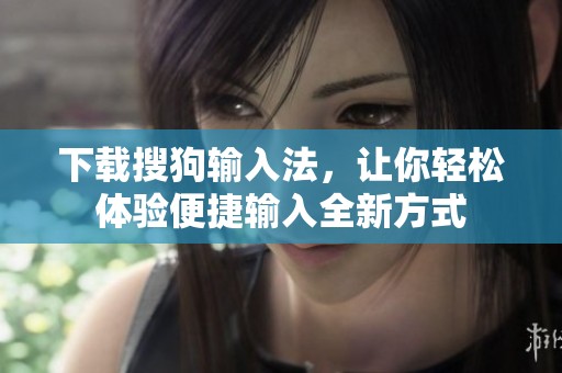 下载搜狗输入法，让你轻松体验便捷输入全新方式