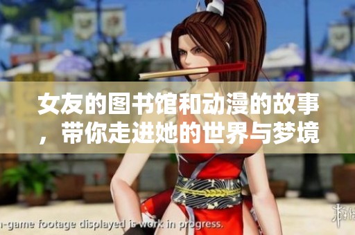 女友的图书馆和动漫的故事，带你走进她的世界与梦境