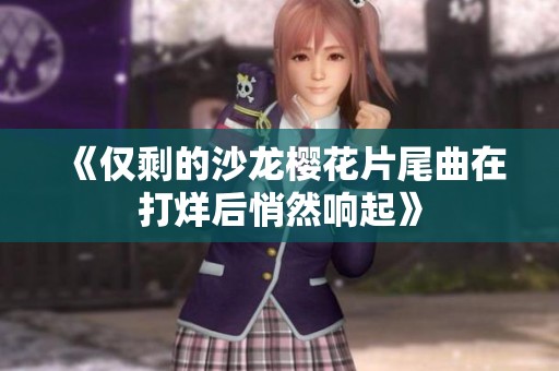 《仅剩的沙龙樱花片尾曲在打烊后悄然响起》