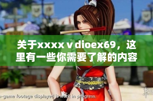 关于xxxxⅴdioex69，这里有一些你需要了解的内容和信息分享。