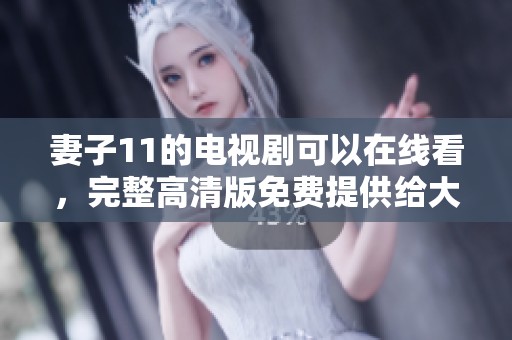 妻子11的电视剧可以在线看，完整高清版免费提供给大家观看。