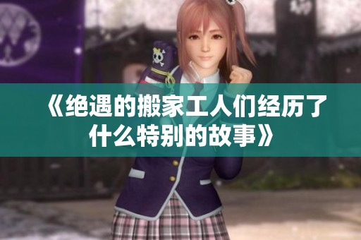 《绝遇的搬家工人们经历了什么特别的故事》
