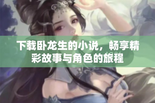 下载卧龙生的小说，畅享精彩故事与角色的旅程