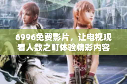 6996免费影片，让电视观看人数之町体验精彩内容