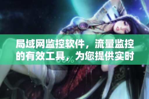 局域网监控软件，流量监控的有效工具，为您提供实时网络数据分析